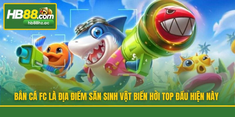 Bắn cá FC là địa điểm săn sinh vật biển hời top đầu hiện này
