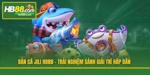 Bắn Cá Jili HB88 - Trải Nghiệm Sảnh Giải Trí Hấp Dẫn