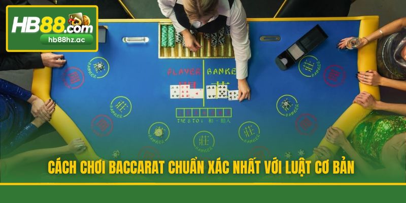Cách chơi Baccarat chuẩn xác nhất với luật cơ bản
