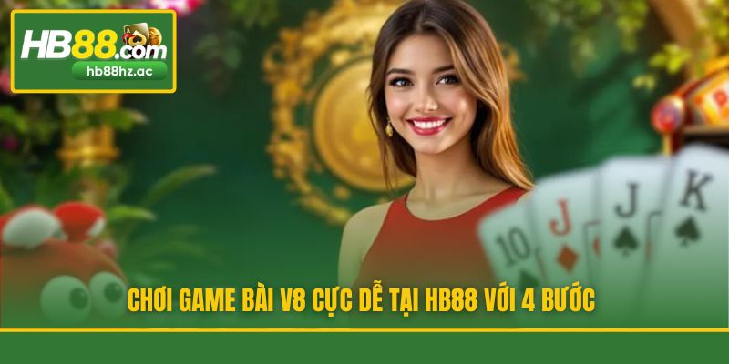 Chơi game bài V8 cực dễ tại HB88 với 4 bước