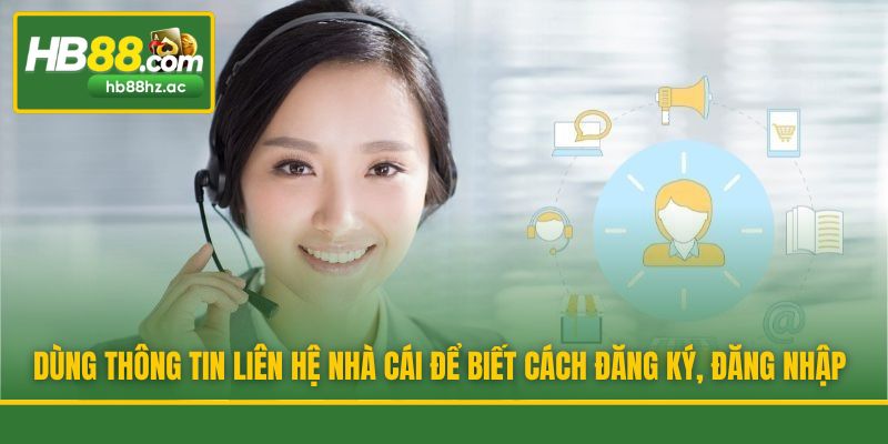 Dùng thông tin liên hệ nhà cái để biết cách đăng ký, đăng nhập