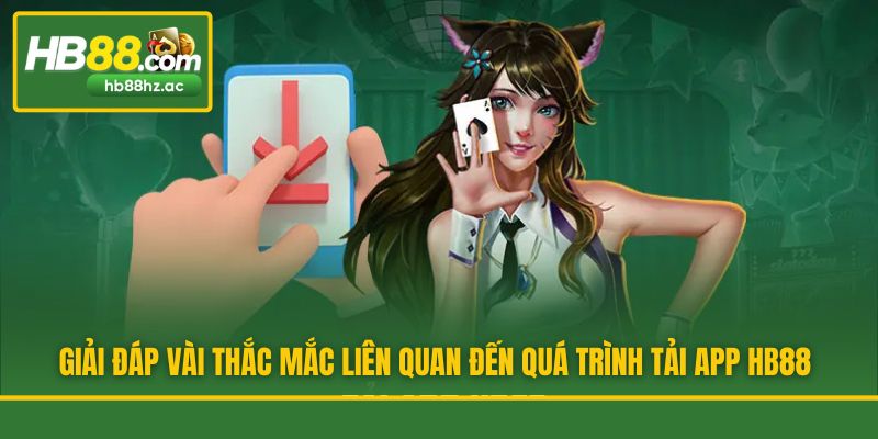 Giải đáp vài thắc mắc liên quan đến quá trình tải app HB88