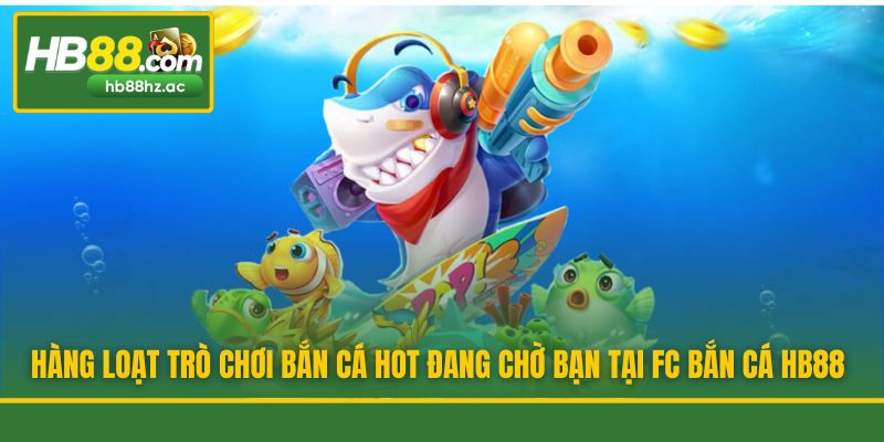 Hàng loạt trò chơi bắn cá hot đang chờ bạn tại FC Bắn Cá HB88