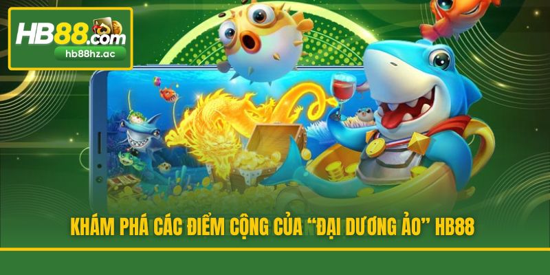 Khám phá các điểm cộng của “đại dương ảo” HB88
