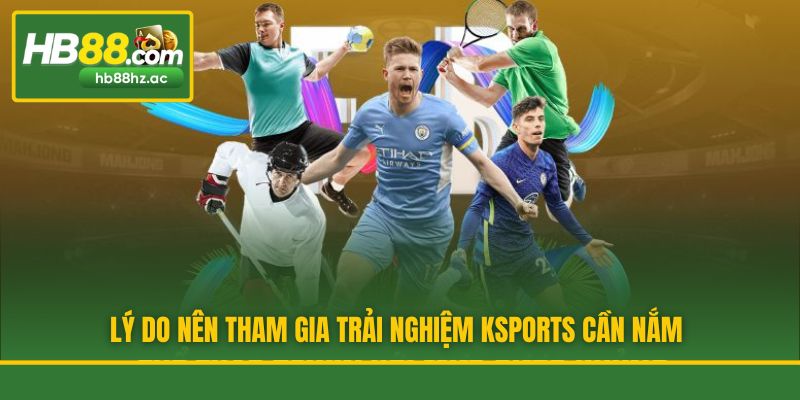 Lý do nên tham gia trải nghiệm Ksports cần nắm