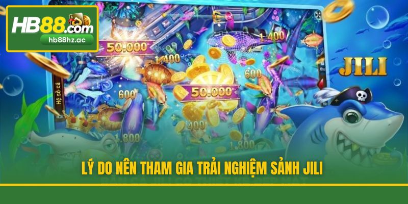 Lý do nên tham gia trải nghiệm sảnh Jili
