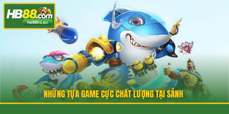 Những tựa game cực chất lượng tại sảnh
