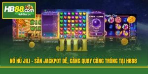 Nổ Hũ JILI - Săn Jackpot Dễ, Càng Quay Càng Trúng Tại HB88