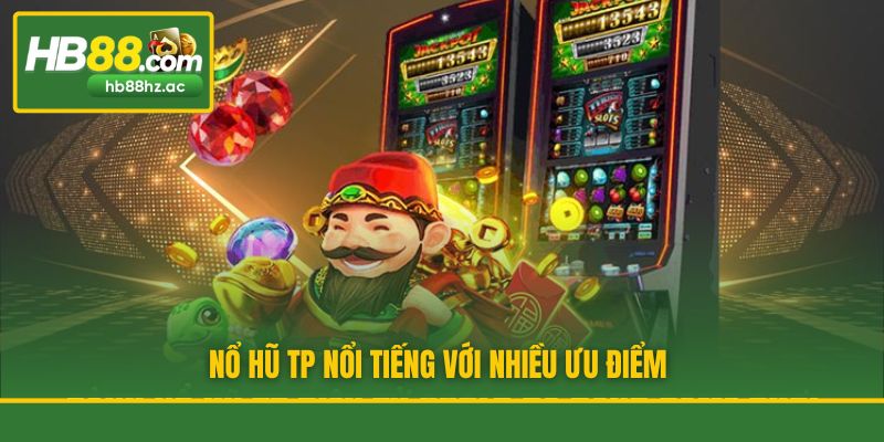 Nổ hũ TP nổi tiếng với nhiều ưu điểm