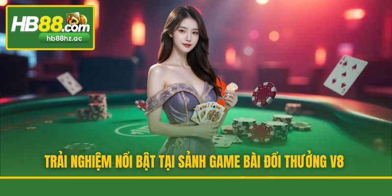 Trải nghiệm nổi bật tại sảnh game bài đổi thưởng V8